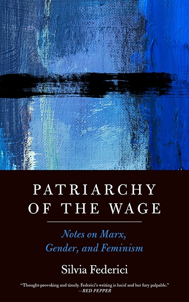 Federici's recently released book, Patriarchy of the Wage: Notes on Marx, Gender, and Feminism